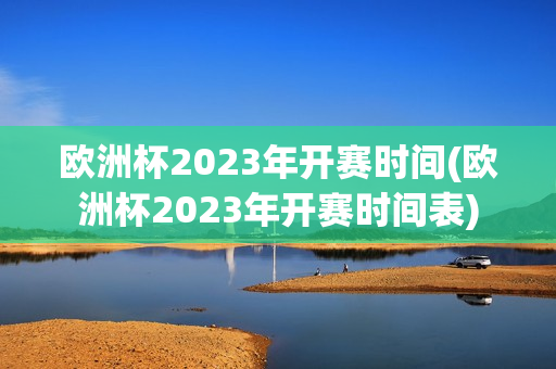 欧洲杯2023年开赛时间(欧洲杯2023年开赛时间表)