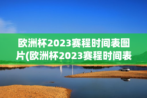 欧洲杯2023赛程时间表图片(欧洲杯2023赛程时间表图片大全)