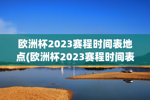 欧洲杯2023赛程时间表地点(欧洲杯2023赛程时间表地点查询)