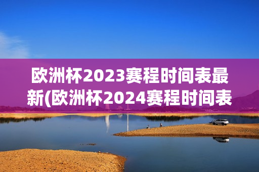 欧洲杯2023赛程时间表最新(欧洲杯2024赛程时间表最新)