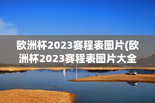 欧洲杯2023赛程表图片(欧洲杯2023赛程表图片大全)