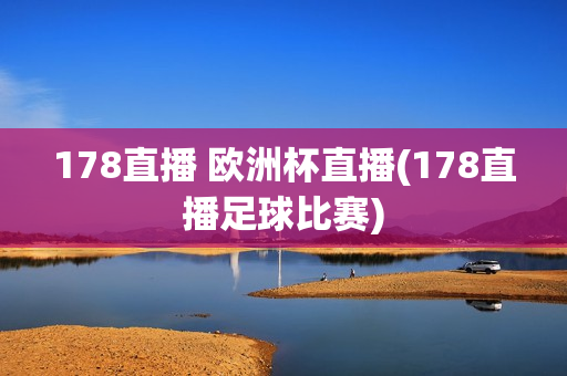 178直播 欧洲杯直播(178直播足球比赛)