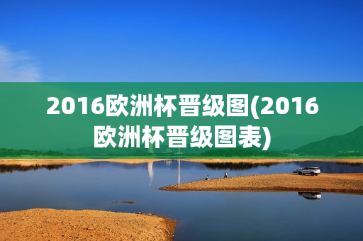 2016欧洲杯晋级图(2016欧洲杯晋级图表)