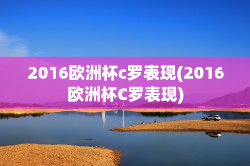 2016欧洲杯c罗表现(2016欧洲杯C罗表现)