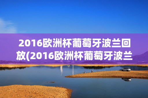 2016欧洲杯葡萄牙波兰回放(2016欧洲杯葡萄牙波兰回放视频)