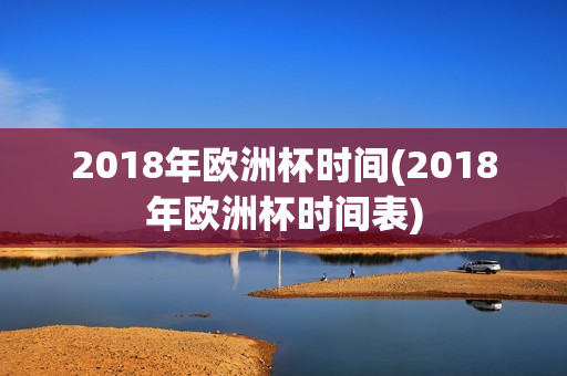 2018年欧洲杯时间(2018年欧洲杯时间表)