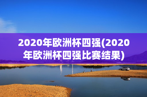 2020年欧洲杯四强(2020年欧洲杯四强比赛结果)