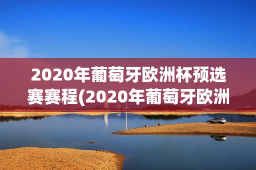 2020年葡萄牙欧洲杯预选赛赛程(2020年葡萄牙欧洲杯预选赛赛程表)