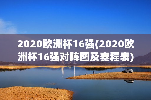 2020欧洲杯16强(2020欧洲杯16强对阵图及赛程表)