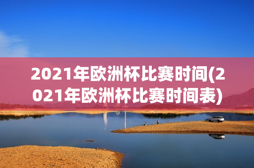 2021年欧洲杯比赛时间(2021年欧洲杯比赛时间表)