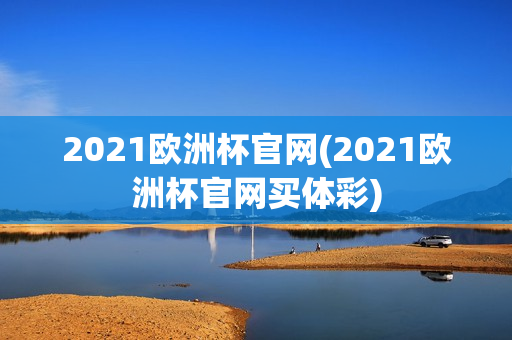 2021欧洲杯官网(2021欧洲杯官网买体彩)