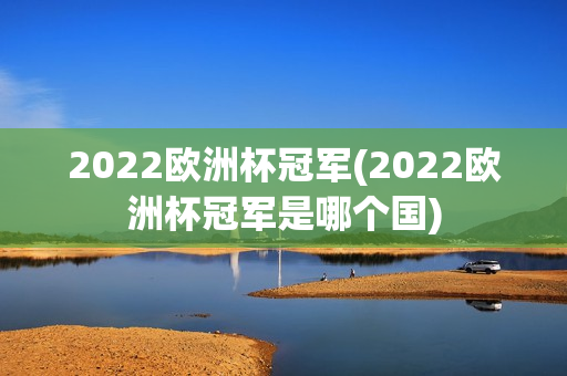 2022欧洲杯冠军(2022欧洲杯冠军是哪个国)