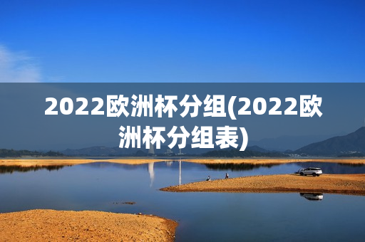 2022欧洲杯分组(2022欧洲杯分组表)