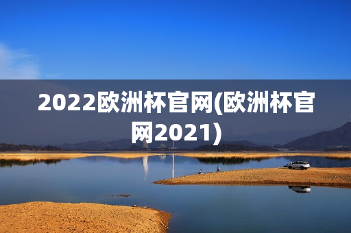 2022欧洲杯官网(欧洲杯官网2021)