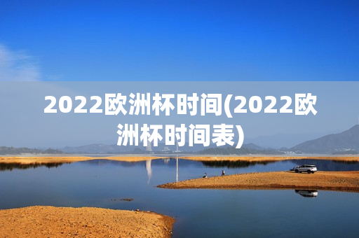 2022欧洲杯时间(2022欧洲杯时间表)