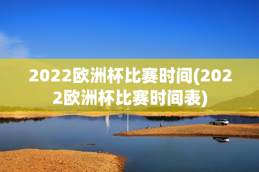 2022欧洲杯比赛时间(2022欧洲杯比赛时间表)