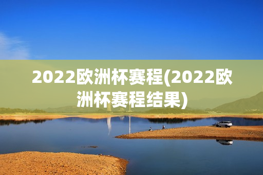 2022欧洲杯赛程(2022欧洲杯赛程结果)