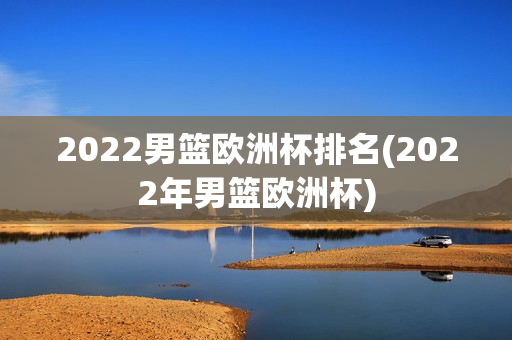 2022男篮欧洲杯排名(2022年男篮欧洲杯)