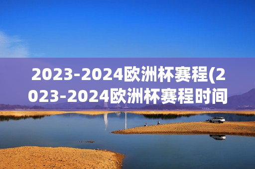 2023-2024欧洲杯赛程(2023-2024欧洲杯赛程时间表)