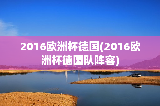 2016欧洲杯德国(2016欧洲杯德国队阵容)