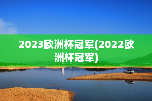 2023欧洲杯冠军(2022欧洲杯冠军)