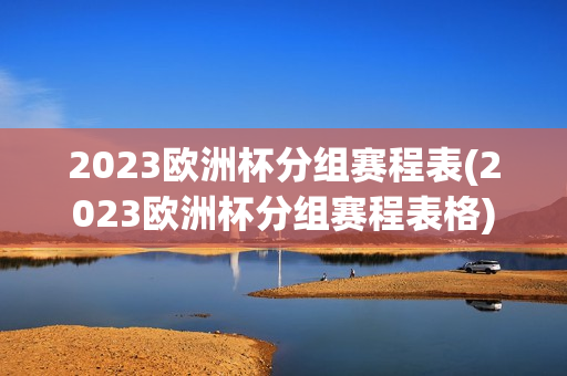 2023欧洲杯分组赛程表(2023欧洲杯分组赛程表格)