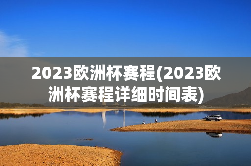 2023欧洲杯赛程(2023欧洲杯赛程详细时间表)