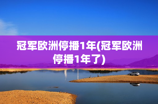 冠军欧洲停播1年(冠军欧洲停播1年了)