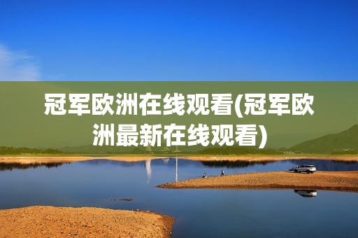 冠军欧洲在线观看(冠军欧洲最新在线观看)