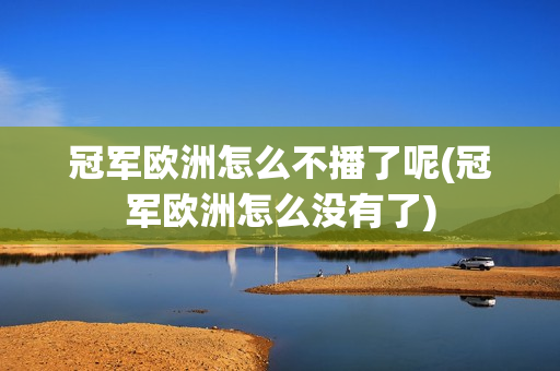 冠军欧洲怎么不播了呢(冠军欧洲怎么没有了)