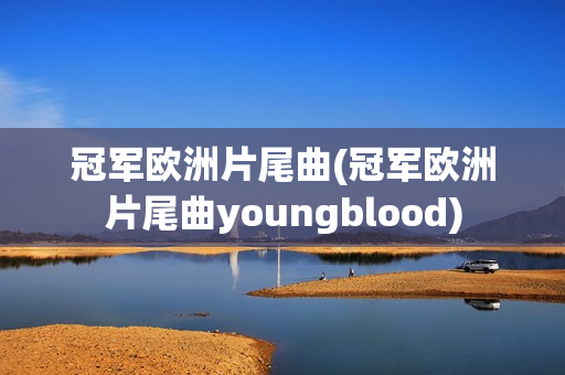 冠军欧洲片尾曲(冠军欧洲片尾曲youngblood)