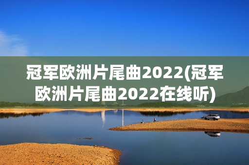 冠军欧洲片尾曲2022(冠军欧洲片尾曲2022在线听)