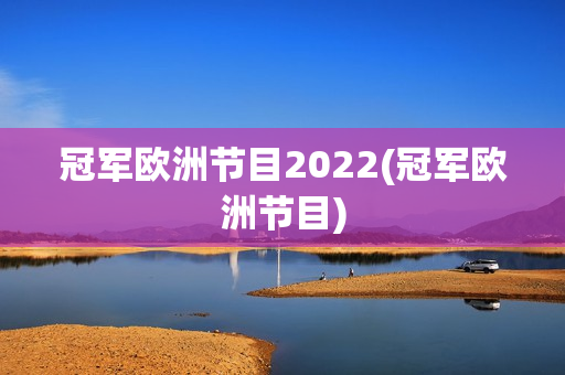 冠军欧洲节目2022(冠军欧洲节目)