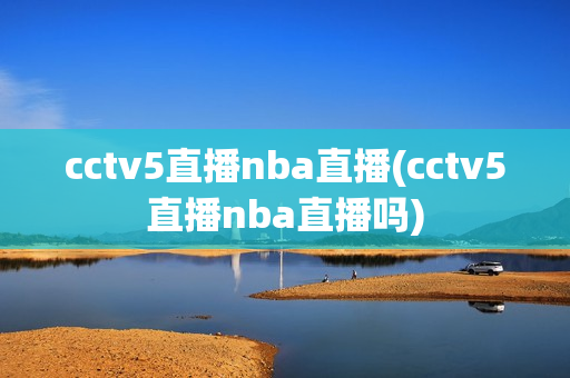 cctv5直播nba直播(cctv5直播nba直播吗)