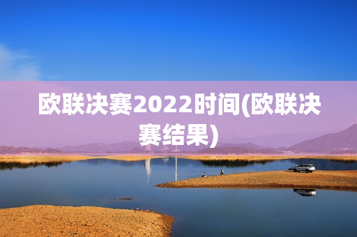 欧联决赛2022时间(欧联决赛结果)