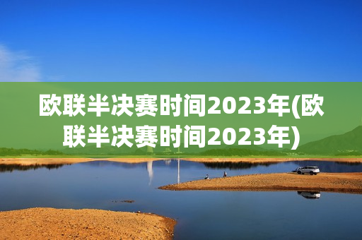 欧联半决赛时间2023年(欧联半决赛时间2023年)