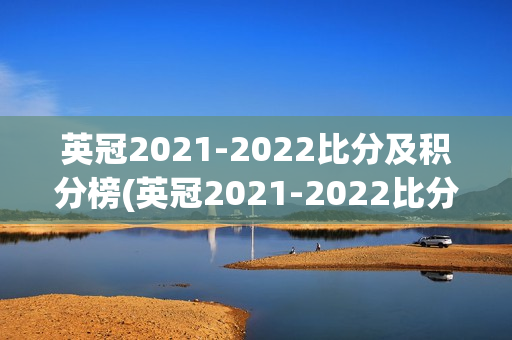 英冠2021-2022比分及积分榜(英冠2021-2022比分及积分榜单)