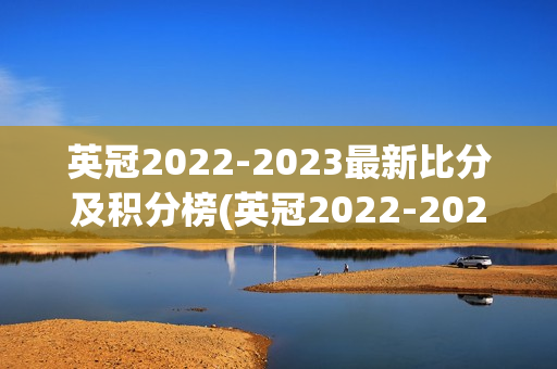 英冠2022-2023最新比分及积分榜(英冠2022-2023最新比分及积分榜 500彩票网)