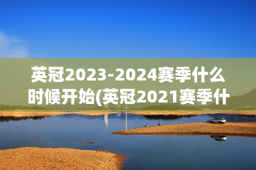 英冠2023-2024赛季什么时候开始(英冠2021赛季什么时候开始)