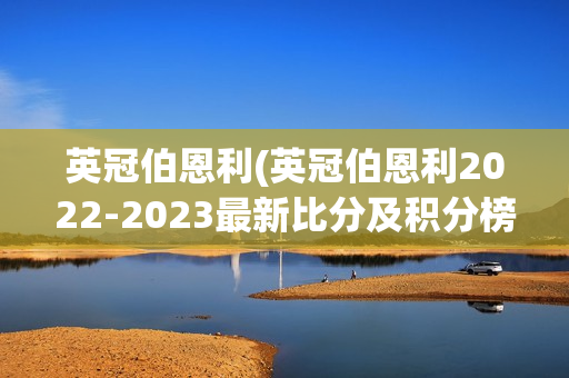 英冠伯恩利(英冠伯恩利2022-2023最新比分及积分榜)