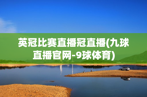 英冠比赛直播冠直播(九球直播官网-9球体育)