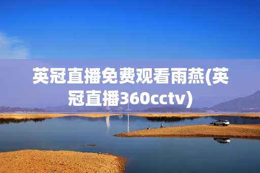 英冠直播免费观看雨燕(英冠直播360cctv)