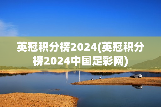 英冠积分榜2024(英冠积分榜2024中国足彩网)