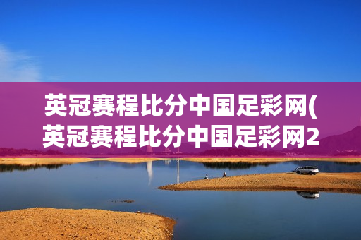 英冠赛程比分中国足彩网(英冠赛程比分中国足彩网23一24)