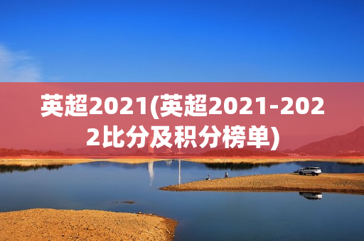 英超2021(英超2021-2022比分及积分榜单)