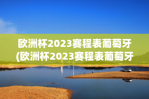 欧洲杯2023赛程表葡萄牙(欧洲杯2023赛程表葡萄牙队)