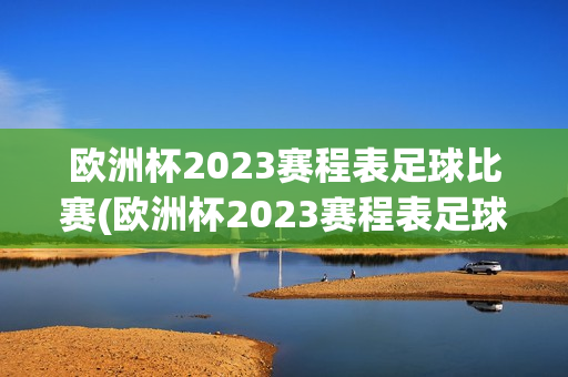 欧洲杯2023赛程表足球比赛(欧洲杯2023赛程表足球比赛时间)