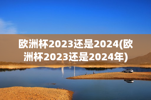 欧洲杯2023还是2024(欧洲杯2023还是2024年)