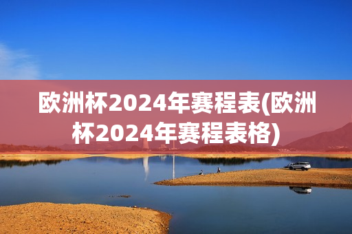 欧洲杯2024年赛程表(欧洲杯2024年赛程表格)