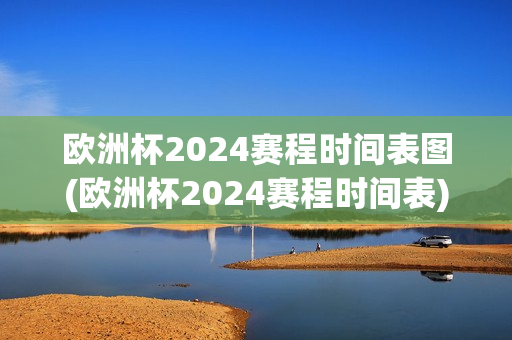 欧洲杯2024赛程时间表图(欧洲杯2024赛程时间表)